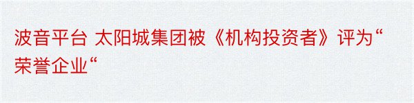 波音平台 太阳城集团被《机构投资者》评为“荣誉企业“