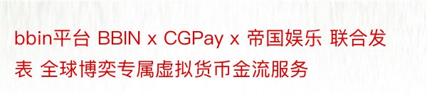 bbin平台 BBIN x CGPay x 帝国娱乐 联合发表 全球博奕专属虚拟货币金流服务