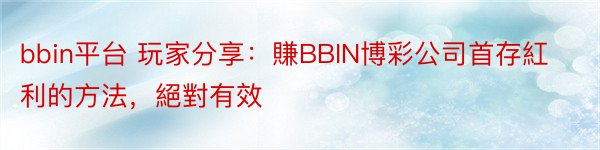 bbin平台 玩家分享：賺BBIN博彩公司首存紅利的方法，絕對有效