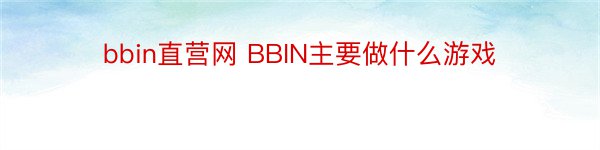 bbin直营网 BBIN主要做什么游戏