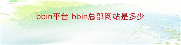 bbin平台 bbin总部网站是多少