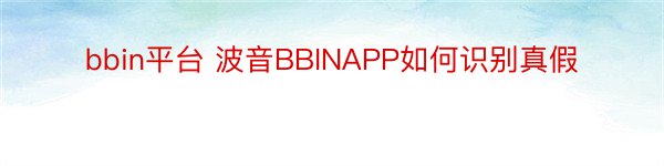 bbin平台 波音BBINAPP如何识别真假