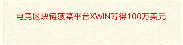 电竞区块链菠菜平台XWIN筹得100万美元