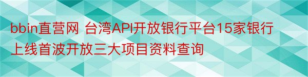 bbin直营网 台湾API开放银行平台15家银行上线首波开放三大项目资料查询