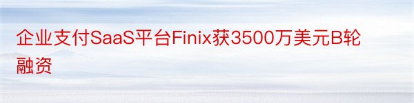 企业支付SaaS平台Finix获3500万美元B轮融资