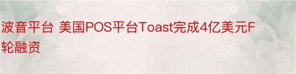 波音平台 美国POS平台Toast完成4亿美元F轮融资