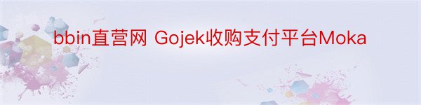 bbin直营网 Gojek收购支付平台Moka