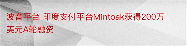 波音平台 印度支付平台Mintoak获得200万美元A轮融资