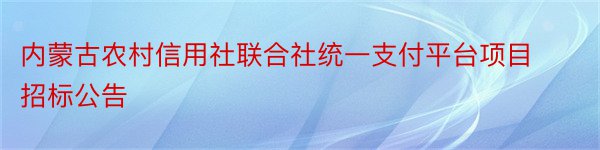 内蒙古农村信用社联合社统一支付平台项目招标公告