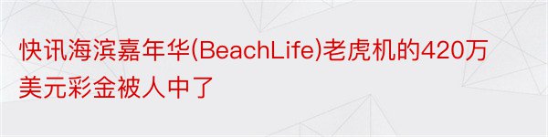快讯海滨嘉年华(BeachLife)老虎机的420万美元彩金被人中了